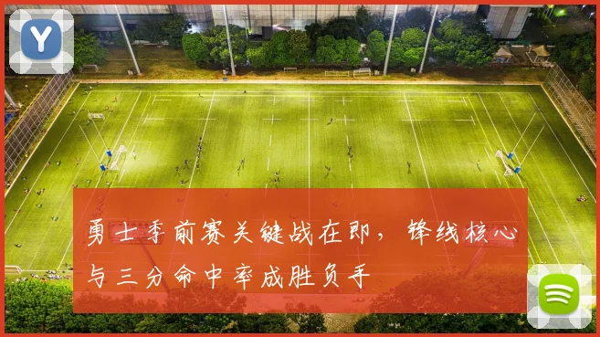 勇士季前赛关键战在即，锋线核心与三分命中率成胜负手