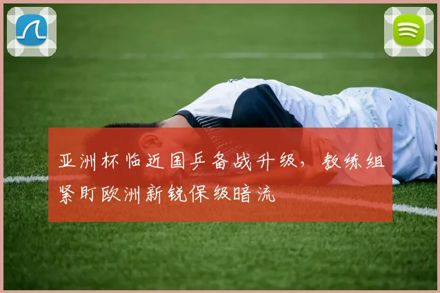 亚洲杯临近国乒备战升级，教练组紧盯欧洲新锐保级暗流