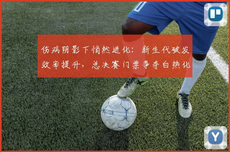 伤病阴影下悄然进化：新生代破发效率提升，总决赛门票争夺白热化