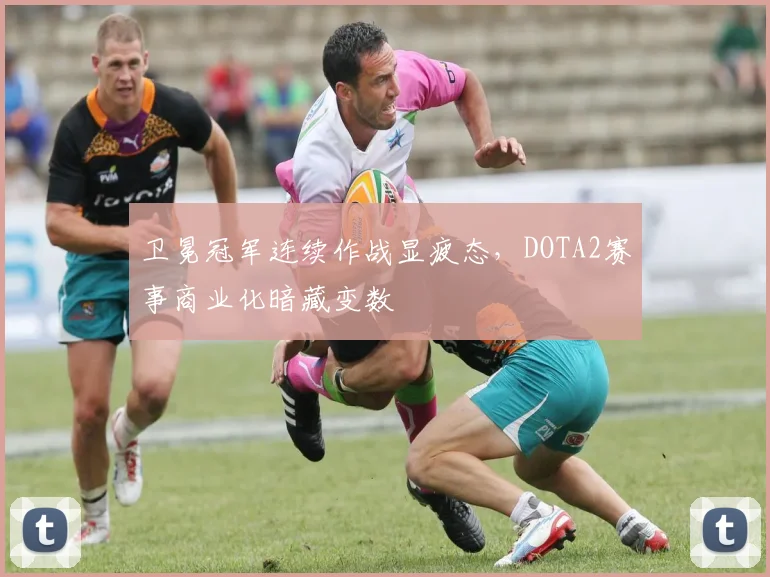 卫冕冠军连续作战显疲态，DOTA2赛事商业化暗藏变数