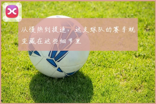 从慢热到提速，这支球队的赛季蜕变藏在这些细节里