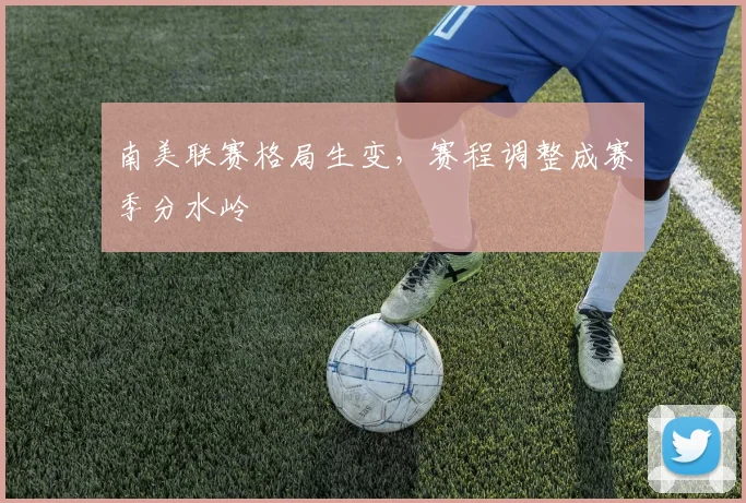 南美联赛格局生变，赛程调整成赛季分水岭