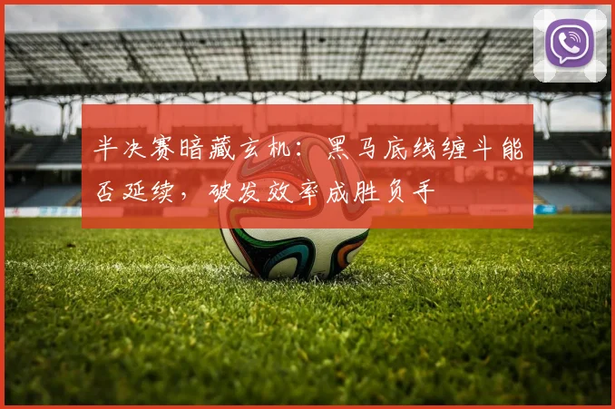 半决赛暗藏玄机：黑马底线缠斗能否延续，破发效率成胜负手