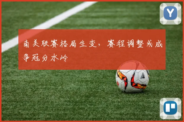 南美联赛格局生变，赛程调整或成争冠分水岭