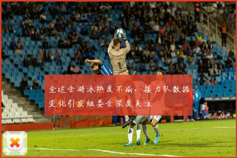 全运会游泳热度不减，接力队数据变化引发组委会深度关注