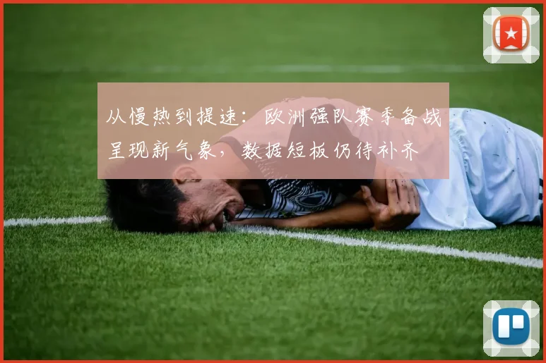 从慢热到提速：欧洲强队赛季备战呈现新气象，数据短板仍待补齐