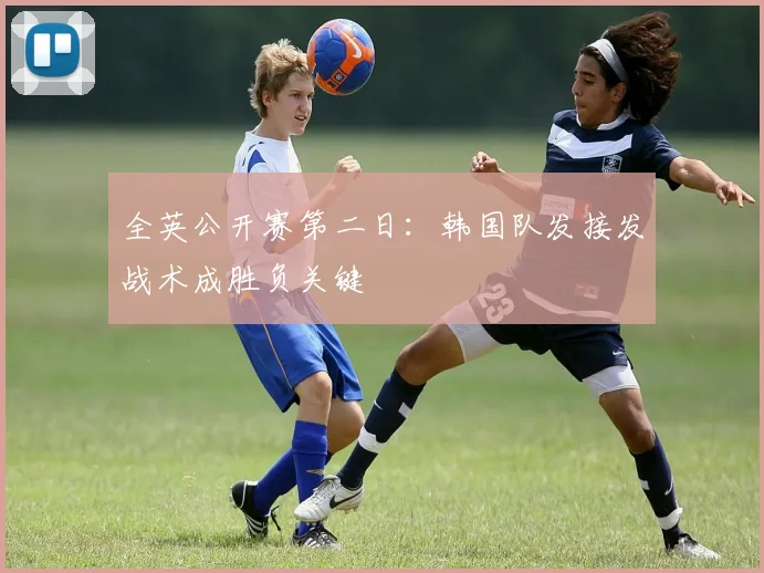 全英公开赛第二日：韩国队发接发战术成胜负关键